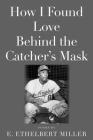 How I Found Love Behind the Catcher's Mask: Poems By E. Ethelbert Miller, Merrill Leffler (Introduction by) Cover Image