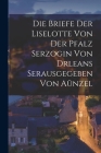 Die Briefe der Liselotte von der Pfalz Serzogin von drleans Serausgegeben Von Aünzel By Anonymous Cover Image