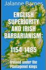 English Superiority and Irish Barbarianism: Ireland Under the Plantagenet Kings 1154-1485 By Jalanne Barnes Cover Image