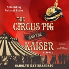 The Circus Pig and the Kaiser: A Novel Based on a Strange But True Event By Carolyn Kay Brancato, Stefan Rudnicki (Read by) Cover Image