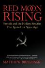 Red Moon Rising: Sputnik and the Hidden Rivalries that Ignited the Space Age By Matthew Brzezinski Cover Image