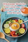 Wholesome Meals for Your Little One: 101 Quick and Easy Baby Food Recipes By Forked Foodie Farmhouse Kane Cover Image