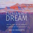 Escalante's Dream: On the Trail of the Spanish Discovery of the Southwest By David Roberts, Robert Fass (Read by) Cover Image