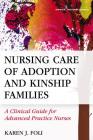 Nursing Care of Adoption and Kinship Families: A Clinical Guide for Advanced Practice Nurses By Karen J. Foli Cover Image