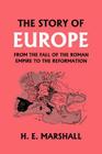 The Story of Europe from the Fall of the Roman Empire to the Reformation (Yesterday's Classics) By H. E. Marshall Cover Image