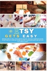 Etsy Gets Easy: Master How to Sell your Crafts Online. The Only Complete Guide to Setting Up a Virtual Store on Etsy. Avoid Mistakes a Cover Image