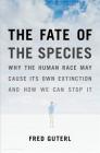 The Fate of the Species: Why the Human Race May Cause Its Own Extinction and How We Can Stop It Cover Image