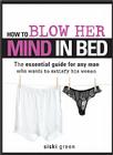 How to Blow Her Mind in Bed: The essential guide for any man who wants to satisfy his woman By Siski Green Cover Image