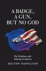 A Badge, a Gun, but No God: The Problems with Policing in America By Hilton Napoleon Cover Image