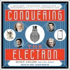Conquering the Electron Lib/E: The Geniuses, Visionaries, Egomaniacs, and Scoundrels Who Built Our Electronic Age Cover Image
