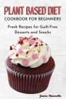 Plant Based Diet Cookbook for Beginners: Fresh Recipes for Guilt-Free Desserts and Snacks By Jamie Chiarello Cover Image