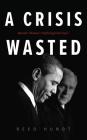 A Crisis Wasted: Barack Obama's Defining Decisions By Reed Hundt, Jason Culp (Read by) Cover Image