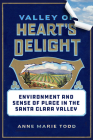 Valley of Heart's Delight: Environment and Sense of Place in the Santa Clara Valley By Anne Marie Todd Cover Image
