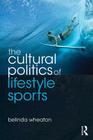 The Cultural Politics of Lifestyle Sports (Routledge Critical Studies in Sport) By Belinda Wheaton Cover Image