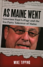 As Maine Went: Governor Paul LePage and the Tea Party Takeover of Maine By Mike Tipping Cover Image