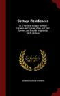 Cottage Residences: Or, a Series of Designs for Rural Cottages and Cottage Villas, and Their Gardens and Grounds, Adapted to North America Cover Image