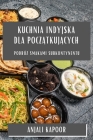 Kuchnia Indyjska dla początkujących: Podróż Smakami Subkontynentu Cover Image