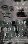 Traitor to His Class: The Privileged Life and Radical Presidency of Franklin Delano Roosevelt By H.W. Brands Cover Image