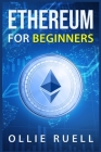 Ethereum for Beginners: Learn How to Understand Ethereum, Blockchain, Smart Contracts, and Decentralized Apps with This Complete Guide (2022 C By Ollie Ruell Cover Image