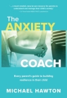Anxiety Coach: Every Parent's Guide to Building Resilience in Their Child By Michael Hawton Cover Image