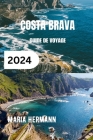 Costa Brava Guide de Voyage 2024: Découvrez les joyaux et l'histoire vibrante de la côte catalane By Maria Hermann Cover Image