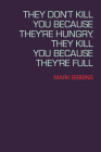 They Don't Kill You Because They're Hungry, They Kill You Because They're Full (Lannan Literary Selections) By Mark Bibbins Cover Image