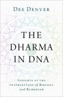 The Dharma in DNA: Insights at the Intersection of Biology and Buddhism By Denver Cover Image