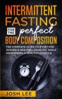 Intermittent Fasting For The Perfect Body Composition: The complete guide to IF diet for women and men for losing fat while maintaining a health lifes By Josh Lee Cover Image