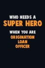 Who Need A SUPER HERO, When You Are Origination Loan Officer: 6X9 Career Pride 120 pages Writing Notebooks Cover Image
