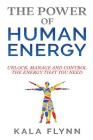 The Power of Human Energy: Unlock, Manage and Control the Energy that you need By Kala Flynn Cover Image