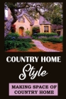 Country Home Style: Making Space Of Country Home: Guide To Country Home For Beginners By Elbert Kepley Cover Image
