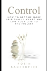 Control: How to Become More Spiritually Aware and Live Your Life to the Fullest By Robin Sacredfire Cover Image