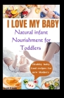I Love My Baby: Natural Infant Nourishment for Toddlers: Healthy baby food recipes for new mothers By Steph P. Kass Cover Image