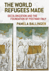 The World Refugees Made: Decolonization and the Foundation of Postwar Italy By Pamela Ballinger Cover Image