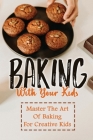 Baking With Your Kids: Master The Art Of Baking For Creative Kids By Cletus Ascencio Cover Image