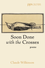Soon Done with the Crosses (Poiema Poetry) By Claude Wilkinson Cover Image