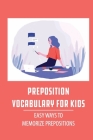 Preposition Vocabulary For Kids: Easy Ways To Memorize Prepositions: How To Master Prepositions By Shawn Ratcliffe Cover Image