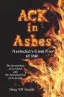 ACK in Ashes: Nantucket's Great Fire of 1846 By Doug 'Vb' Goudie Cover Image