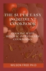 The Super Easy Ingredient Cookbook: Cooking With Specific Ingredients Cookbook Cover Image