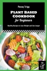 Plant Based Cookbook for Beginners: Healthy Recipes to Lose Weight and Live Longer By Penny Tripp Cover Image
