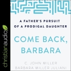 Come Back, Barbara, Third Edition: A Father's Pursuit of a Prodigal Daughter By C. John Miller, Barbara Miller Juliani, Tom Parks (Read by) Cover Image