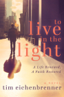 To Live in the Light: A Life Renewed, a Faith Restored By Tim Eichenbrenner Cover Image