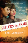 Sisters in Arms: A Novel of the Daring Black Women Who Served During World War II By Kaia Alderson Cover Image