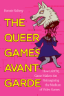 The Queer Games Avant-Garde: How LGBTQ Game Makers Are Reimagining the Medium of Video Games By Bonnie Ruberg Cover Image