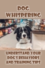 Dog Whispering: Understand Your Dog's Behaviors And Training Tips: How To Be A Dog Whisperer Cover Image