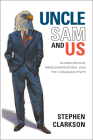 Uncle Sam and Us: Globalization, Neoconservatism, and the Canadian State By Stephen Clarkson Cover Image