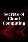 Secrets of Cloud Computing: Methods of learning cloud computing that are better explained Cover Image