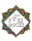 Calm the F*ck Down: An Irreverent Adult Coloring Book with Flowers Flamingo, Lions, Elephants, Owls, Horses, Dogs, Cats, and Many More By Masab Press House Cover Image