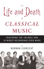 The Life and Death of Classical Music: Featuring the 100 Best and 20 Worst Recordings Ever Made By Norman Lebrecht Cover Image