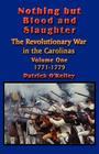 Nothing but Blood and Slaughter: Military Operations and Order of Battle of the Revolutionary War in the Carolinas - Volume One 1771-1779 By Patrick O'Kelley Cover Image